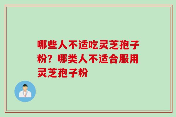 哪些人不适吃灵芝孢子粉？哪类人不适合服用灵芝孢子粉