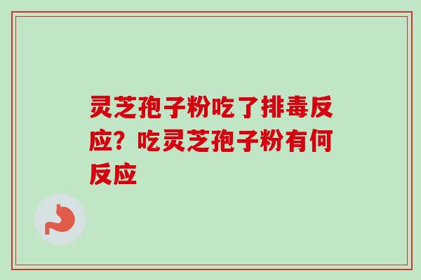 灵芝孢子粉吃了反应？吃灵芝孢子粉有何反应