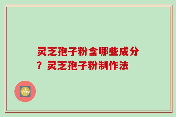 灵芝孢子粉含哪些成分？灵芝孢子粉制作法