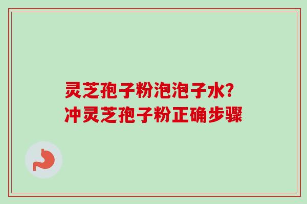 灵芝孢子粉泡泡子水？冲灵芝孢子粉正确步骤