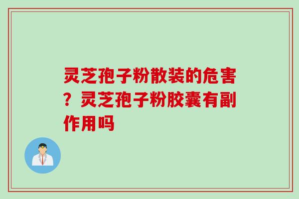 灵芝孢子粉散装的危害？灵芝孢子粉胶囊有副作用吗