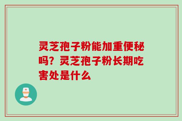 灵芝孢子粉能加重便秘吗？灵芝孢子粉长期吃害处是什么