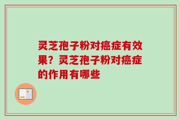 灵芝孢子粉对癌症有效果？灵芝孢子粉对癌症的作用有哪些