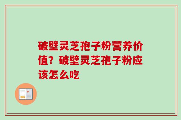 破壁灵芝孢子粉营养价值？破壁灵芝孢子粉应该怎么吃