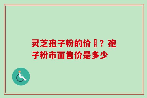 灵芝孢子粉的价柊?孢子粉市面售价是多少 灵芝孢子粉的价柊?孢子粉市面售价是多少