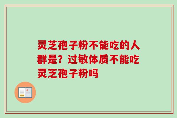灵芝孢子粉不能吃的人群是？体质不能吃灵芝孢子粉吗
