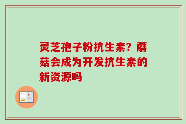 灵芝孢子粉抗生素？蘑菇会成为开发抗生素的新资源吗