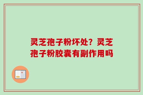 灵芝孢子粉坏处？灵芝孢子粉胶囊有副作用吗