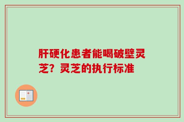 患者能喝破壁灵芝?灵芝的执行标准 患者能喝破壁灵芝?灵芝的执行标准
