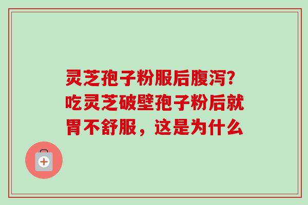 灵芝孢子粉服后腹泻？吃灵芝破壁孢子粉后就胃不舒服，这是为什么