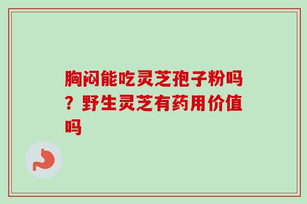 胸闷能吃灵芝孢子粉吗？野生灵芝有药用价值吗