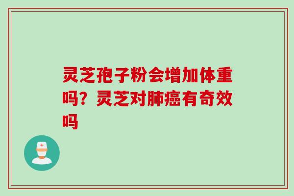 灵芝孢子粉会增加体重吗？灵芝对肺癌有奇效吗