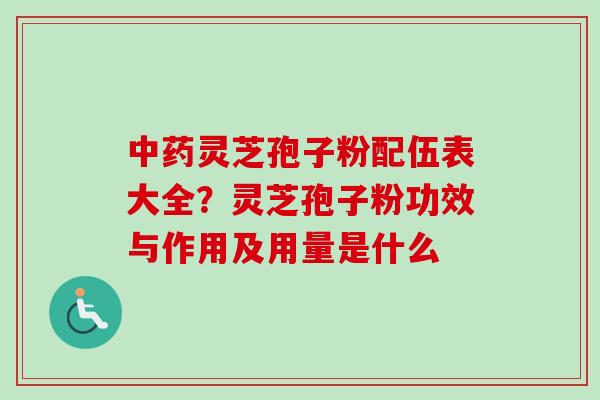 中药灵芝孢子粉配伍表大全？灵芝孢子粉功效与作用及用量是什么