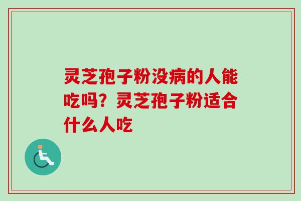 灵芝孢子粉没病的人能吃吗？灵芝孢子粉适合什么人吃