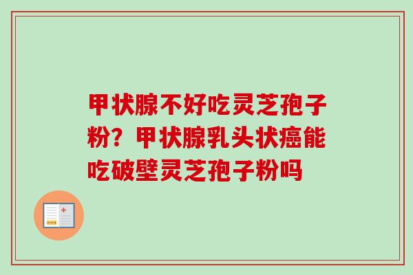 不好吃灵芝孢子粉?乳头状能吃破壁灵芝孢子粉吗 不好吃灵芝孢子粉?乳头状能吃破壁灵芝孢子粉吗
