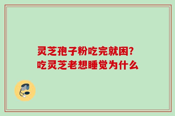 灵芝孢子粉吃完就困？吃灵芝老想睡觉为什么