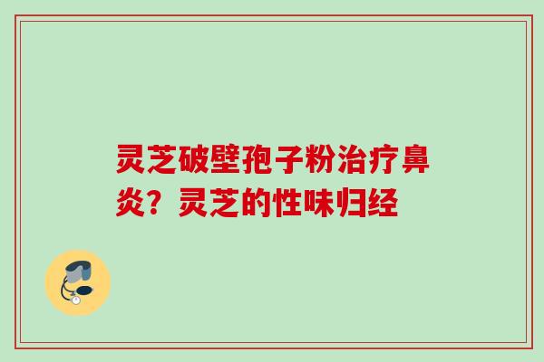 灵芝破壁孢子粉?灵芝的性味归经 灵芝破壁孢子粉?灵芝的性味归经