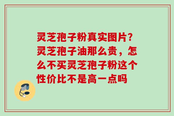 灵芝孢子粉真实图片?灵芝孢子油那么贵,怎么不买灵芝孢子粉这个性价比不是高一点吗 灵芝孢子粉真实图片?灵芝孢子油那么贵,怎么不买灵芝孢子粉这个性价比不是高一点吗