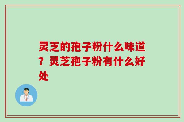 灵芝的孢子粉什么味道？灵芝孢子粉有什么好处