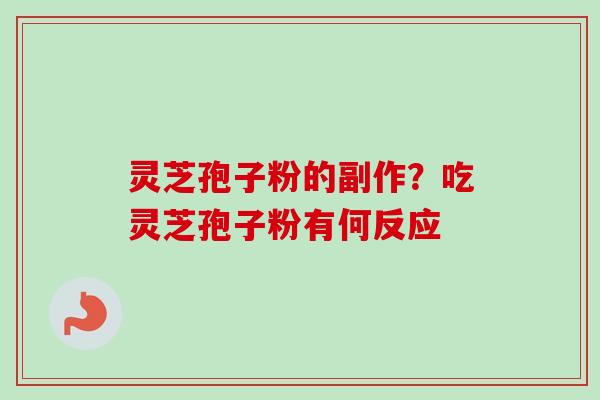 灵芝孢子粉的副作?吃灵芝孢子粉有何反应 灵芝孢子粉的副作?吃灵芝孢子粉有何反应