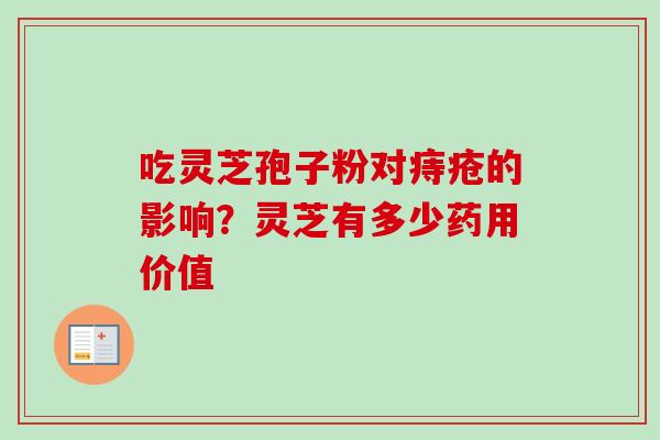 吃灵芝孢子粉对痔疮的影响？灵芝有多少药用价值