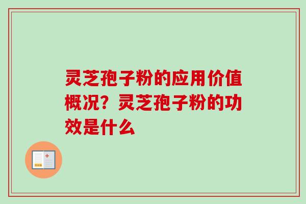 灵芝孢子粉的应用价值概况？灵芝孢子粉的功效是什么