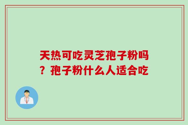 天热可吃灵芝孢子粉吗？孢子粉什么人适合吃
