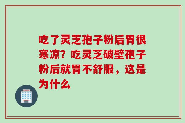 吃了灵芝孢子粉后胃很寒凉？吃灵芝破壁孢子粉后就胃不舒服，这是为什么