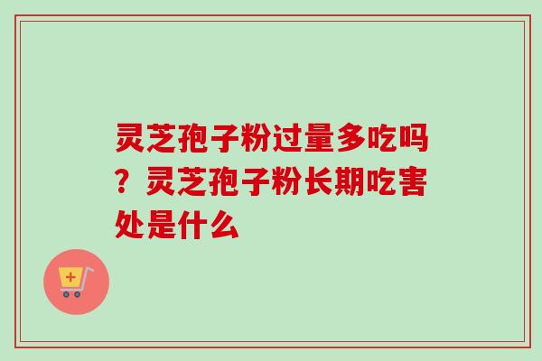 灵芝孢子粉过量多吃吗？灵芝孢子粉长期吃害处是什么