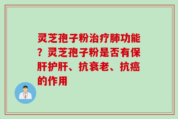 灵芝孢子粉功能?灵芝孢子粉是否有、抗、抗的作用 灵芝孢子粉功能?灵芝孢子粉是否有、抗、抗的作用