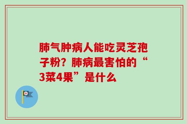 肺气肿病人能吃灵芝孢子粉？肺病最害怕的“3菜4果”是什么