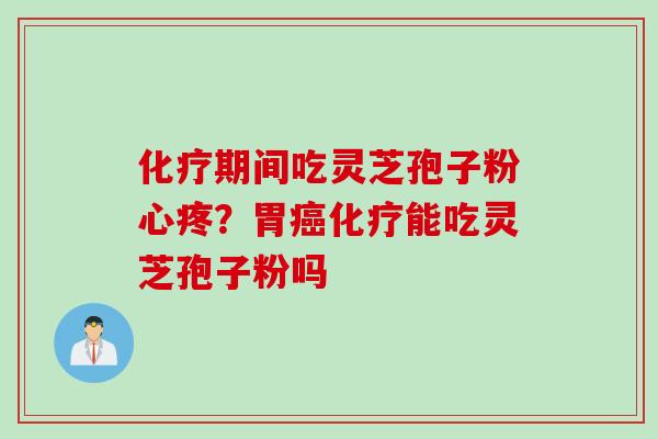 期间吃灵芝孢子粉心疼？胃能吃灵芝孢子粉吗