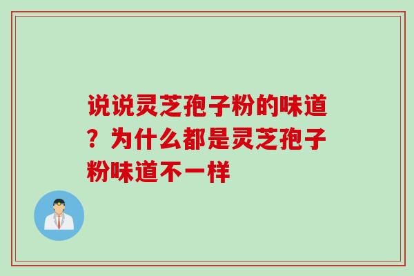 说说灵芝孢子粉的味道？为什么都是灵芝孢子粉味道不一样