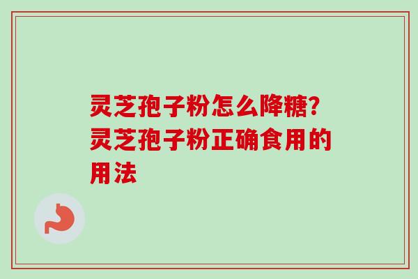 灵芝孢子粉怎么降糖？灵芝孢子粉正确食用的用法