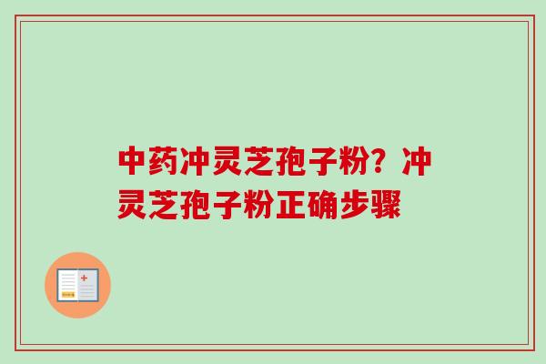中药冲灵芝孢子粉？冲灵芝孢子粉正确步骤