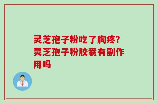 灵芝孢子粉吃了胸疼?灵芝孢子粉胶囊有副作用吗 灵芝孢子粉吃了胸疼?灵芝孢子粉胶囊有副作用吗