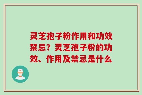 灵芝孢子粉作用和功效禁忌？灵芝孢子粉的功效、作用及禁忌是什么