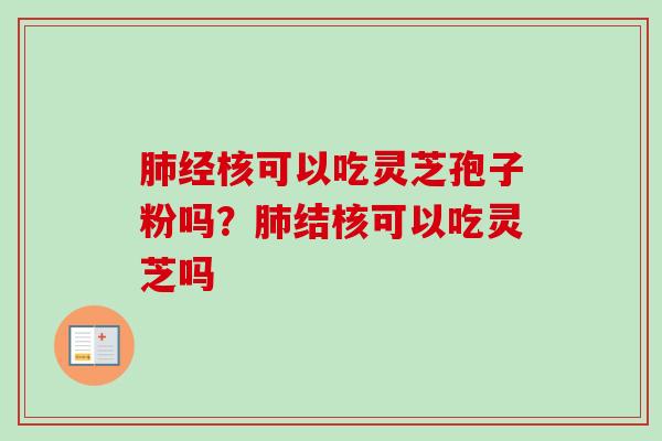 肺经核可以吃灵芝孢子粉吗？肺结核可以吃灵芝吗