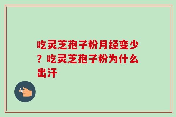 吃灵芝孢子粉月经变少？吃灵芝孢子粉为什么出汗