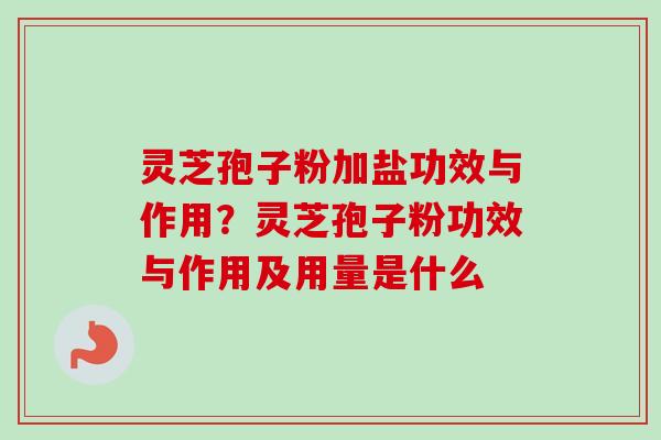 灵芝孢子粉加盐功效与作用？灵芝孢子粉功效与作用及用量是什么
