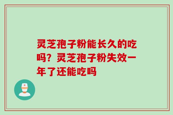 灵芝孢子粉能长久的吃吗？灵芝孢子粉失效一年了还能吃吗