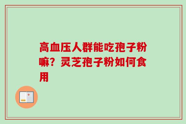 高血压人群能吃孢子粉嘛？灵芝孢子粉如何食用