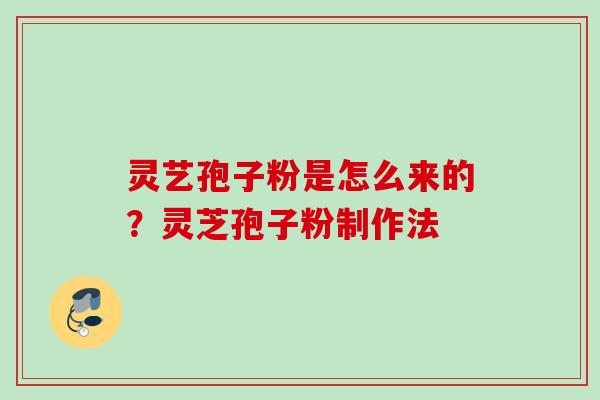 灵艺孢子粉是怎么来的?灵芝孢子粉制作法 灵艺孢子粉是怎么来的?灵芝孢子粉制作法