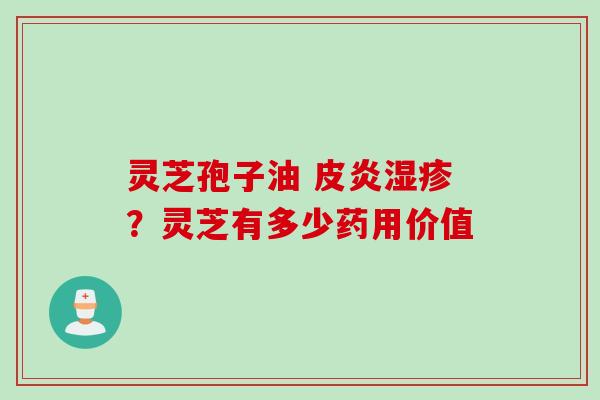 灵芝孢子油 皮炎湿疹？灵芝有多少药用价值