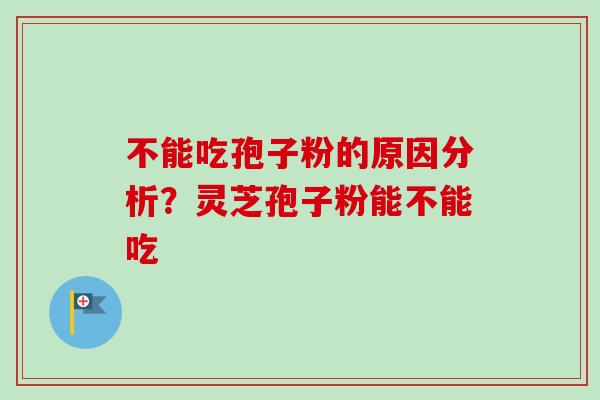 不能吃孢子粉的原因分析？灵芝孢子粉能不能吃