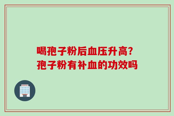 喝孢子粉后血压升高？孢子粉有补血的功效吗