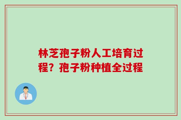林芝孢子粉人工培育过程？孢子粉种植全过程