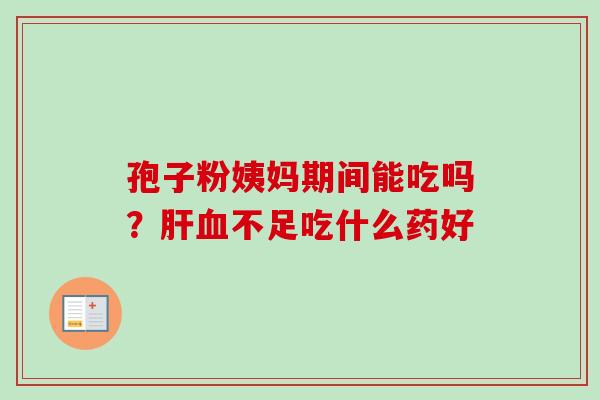 孢子粉姨妈期间能吃吗？不足吃什么药好