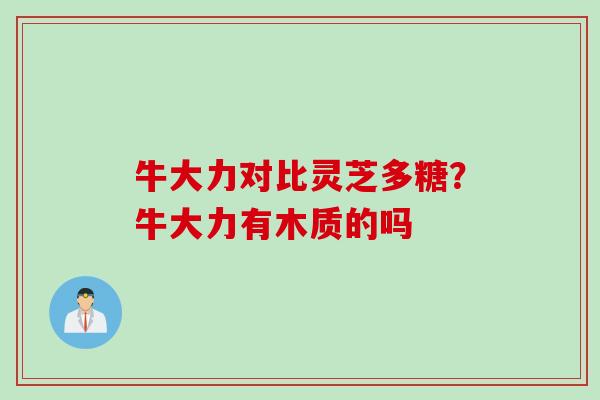 牛大力对比灵芝多糖？牛大力有木质的吗