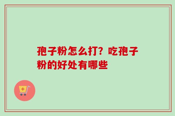 孢子粉怎么打？吃孢子粉的好处有哪些